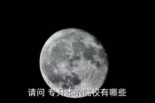 請(qǐng)問 專升本的院校有哪些