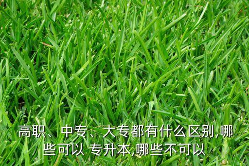  高職、中專、大專都有什么區(qū)別,哪些可以 專升本,哪些不可以