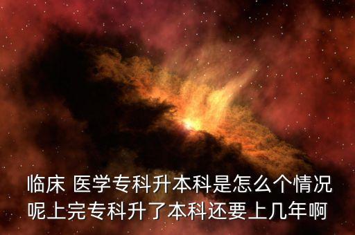  臨床 醫(yī)學(xué)?？粕究剖窃趺磦€情況呢上完?？粕吮究七€要上幾年啊