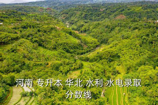 鄭州華北水利水電大學專升本,華北水利水電大學專升本2022