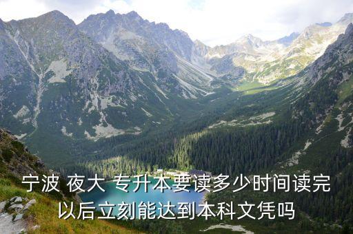 寧波 夜大 專升本要讀多少時間讀完以后立刻能達(dá)到本科文憑嗎