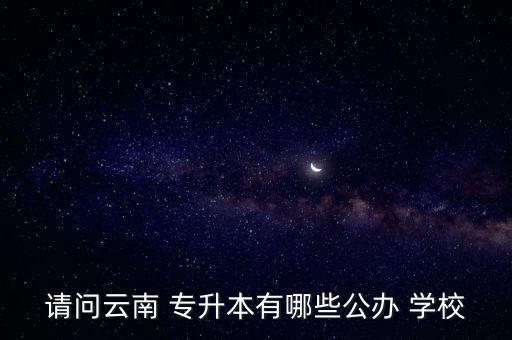 昆明專(zhuān)升本學(xué)校排行,昆明冶金學(xué)校專(zhuān)升本可以到哪些學(xué)校