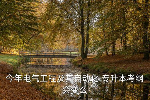 今年電氣工程及其自動(dòng)化 專升本考綱會(huì)變么