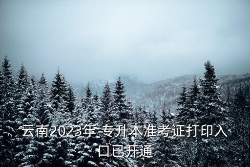 云南2023年 專升本準考證打印入口已開通