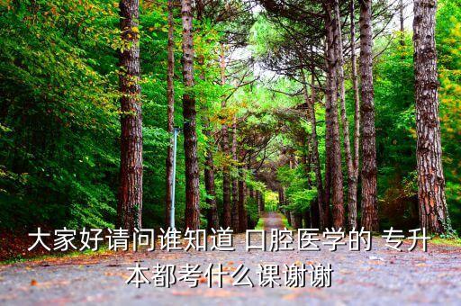 大家好請(qǐng)問(wèn)誰(shuí)知道 口腔醫(yī)學(xué)的 專升本都考什么課謝謝
