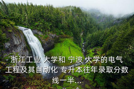 浙江工業(yè) 大學和 寧波 大學的電氣工程及其自動化 專升本往年錄取分數(shù)線一半...