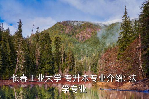 長(zhǎng)春工業(yè)大學(xué) 專升本專業(yè)介紹: 法學(xué)專業(yè)