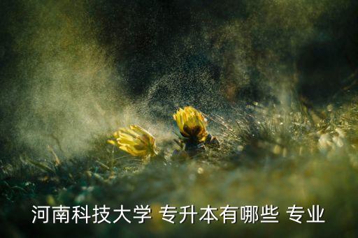 河南科技大學(xué) 專升本有哪些 專業(yè)