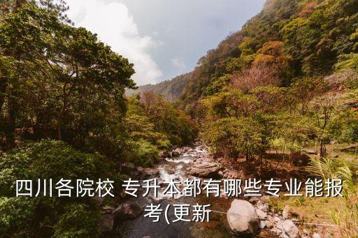 四川各院校 專升本都有哪些專業(yè)能報(bào)考(更新