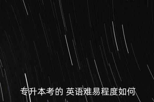  專(zhuān)升本考的 英語(yǔ)難易程度如何