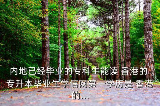 內(nèi)地已經(jīng)畢業(yè)的?？粕茏x 香港的 專升本畢業(yè)生學信網(wǎng)第一學歷是 香港的...