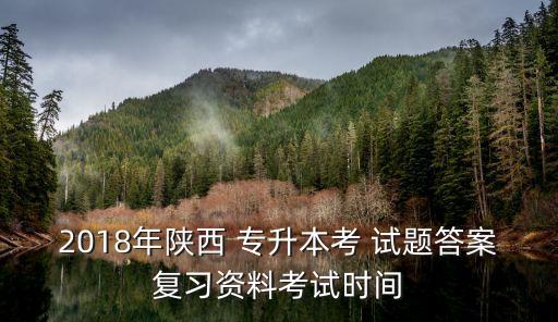 2018年陜西 專升本考 試題答案復習資料考試時間