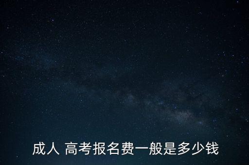  成人 高考報名費一般是多少錢