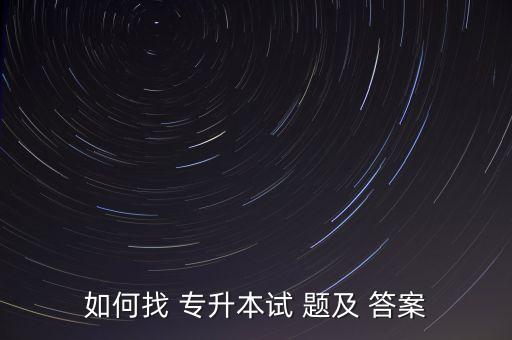 如何找 專升本試 題及 答案