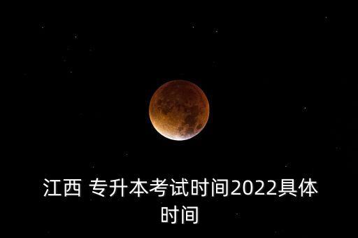  江西 專升本考試時間2022具體時間