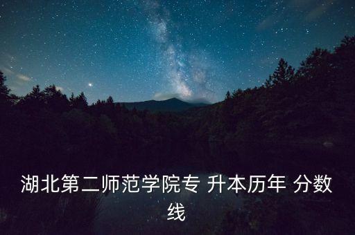 湖北第二師范學院專 升本歷年 分數(shù)線