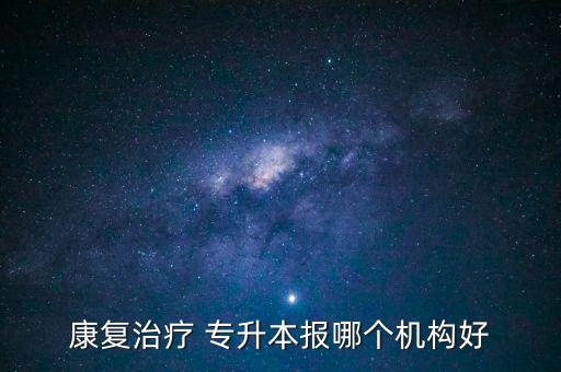 康復治療 專升本報哪個機構(gòu)好