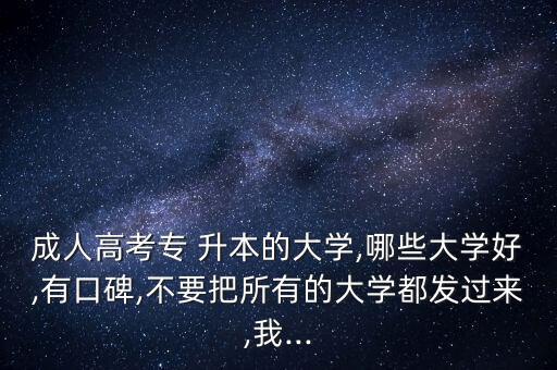 成人高考專 升本的大學(xué),哪些大學(xué)好,有口碑,不要把所有的大學(xué)都發(fā)過來,我...