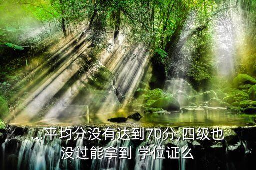...平均分沒(méi)有達(dá)到70分,四級(jí)也沒(méi)過(guò)能拿到 學(xué)位證么