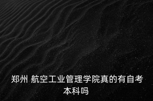  鄭州 航空工業(yè)管理學(xué)院真的有自考本科嗎