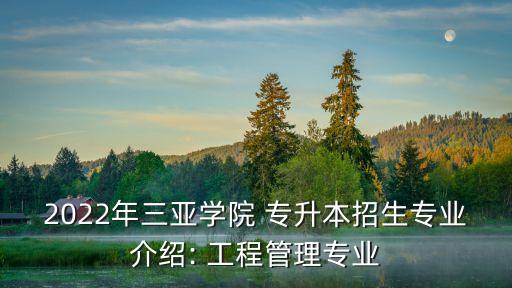 2022年三亞學院 專升本招生專業(yè)介紹: 工程管理專業(yè)