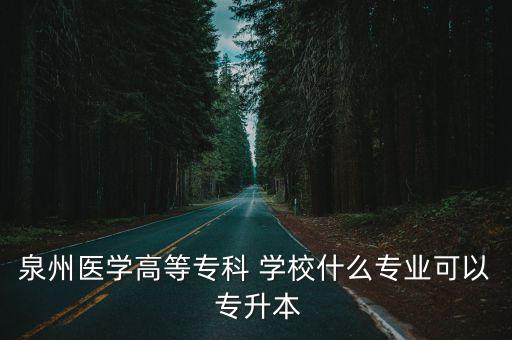 泉州醫(yī)學(xué)高等專(zhuān)科 學(xué)校什么專(zhuān)業(yè)可以 專(zhuān)升本