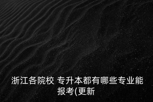  浙江各院校 專升本都有哪些專業(yè)能報考(更新