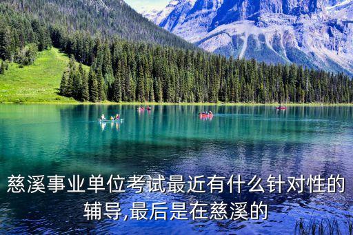 慈溪事業(yè)單位考試最近有什么針對性的輔導(dǎo),最后是在慈溪的