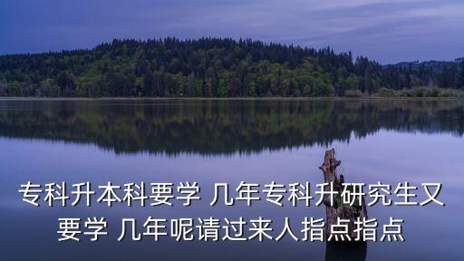 ?？粕究埔獙W 幾年專科升研究生又要學 幾年呢請過來人指點指點