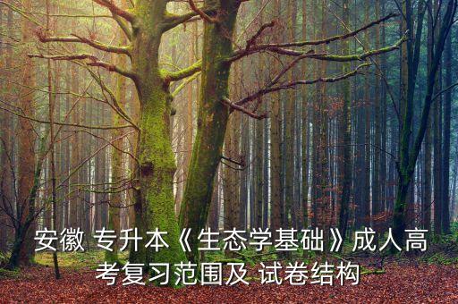  安徽 專升本《生態(tài)學基礎(chǔ)》成人高考復習范圍及 試卷結(jié)構(gòu)