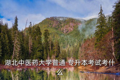 湖北中醫(yī)藥大學(xué)普通 專(zhuān)升本考試考什么