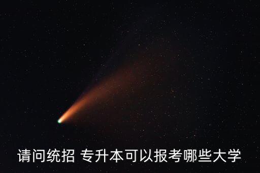 請問統(tǒng)招 專升本可以報(bào)考哪些大學(xué)
