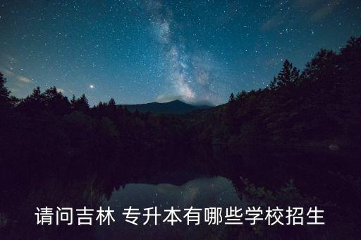 請問吉林 專升本有哪些學校招生