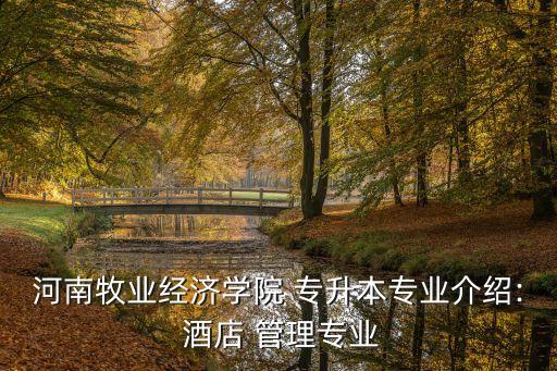 河南牧業(yè)經(jīng)濟學(xué)院 專升本專業(yè)介紹: 酒店 管理專業(yè)