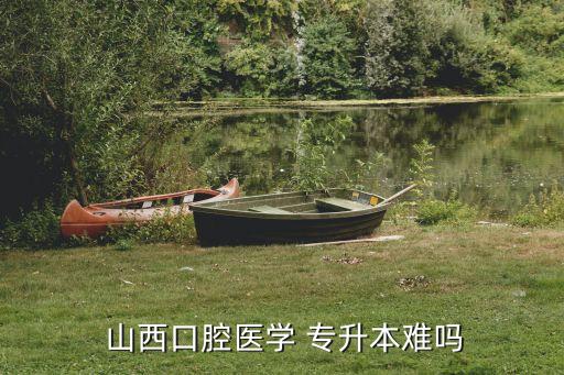  山西口腔醫(yī)學 專升本難嗎