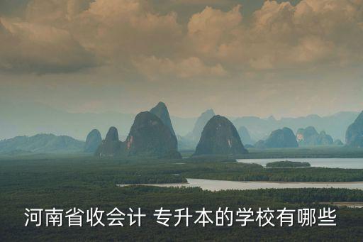 河南省收會(huì)計(jì) 專升本的學(xué)校有哪些