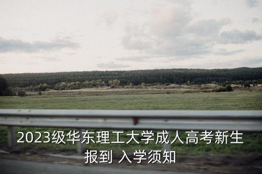 2023級(jí)華東理工大學(xué)成人高考新生報(bào)到 入學(xué)須知