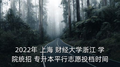 2022年 上海 財(cái)經(jīng)大學(xué)浙江 學(xué)院統(tǒng)招 專(zhuān)升本平行志愿投檔時(shí)間