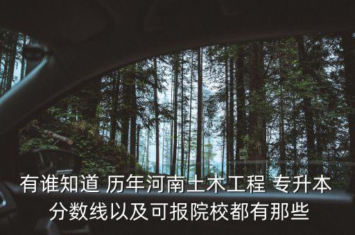 有誰知道 歷年河南土木工程 專升本 分數(shù)線以及可報院校都有那些