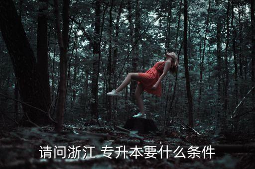 請問浙江 專升本要什么條件