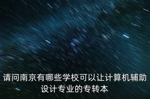 請問南京有哪些學?？梢宰層嬎銠C輔助設(shè)計專業(yè)的專轉(zhuǎn)本