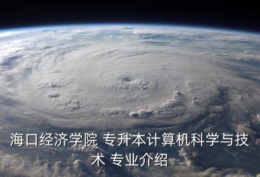 ?？诮?jīng)濟(jì)學(xué)院 專升本計(jì)算機(jī)科學(xué)與技術(shù) 專業(yè)介紹