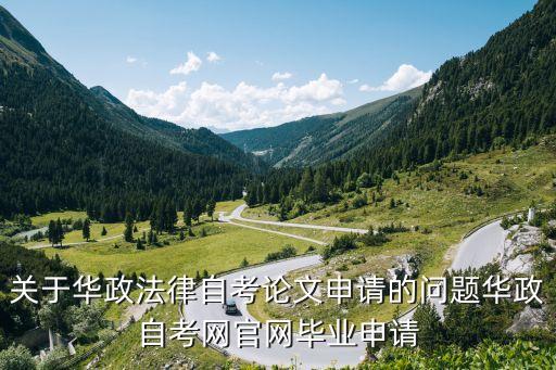 關(guān)于華政法律自考論文申請(qǐng)的問(wèn)題華政自考網(wǎng)官網(wǎng)畢業(yè)申請(qǐng)