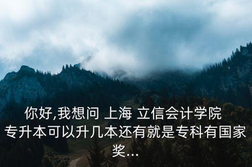 你好,我想問 上海 立信會計學(xué)院 專升本可以升幾本還有就是?？朴袊要?..