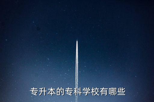  專升本的?？茖W(xué)校有哪些