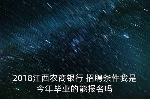 2018江西農商銀行 招聘條件我是今年畢業(yè)的能報名嗎