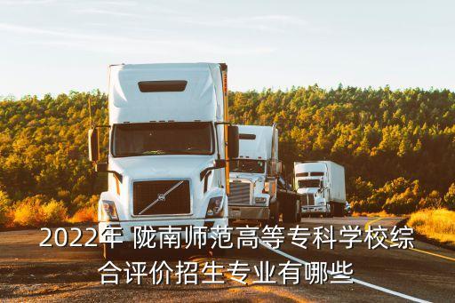 2022年 隴南師范高等專科學(xué)校綜合評(píng)價(jià)招生專業(yè)有哪些