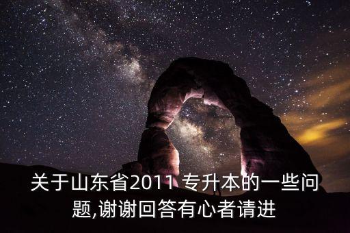 關(guān)于山東省2011 專升本的一些問題,謝謝回答有心者請進(jìn)