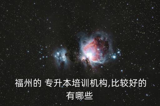 福州的 專升本培訓(xùn)機構(gòu),比較好的有哪些