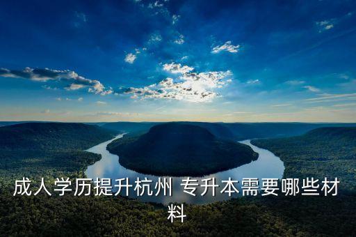 成人學(xué)歷提升杭州 專升本需要哪些材料
